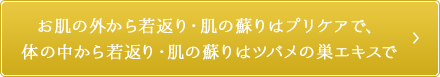 お肌の外から若返り・肌の蘇りはプリケアで、体の中から若返り・肌の蘇りはツバメの巣エキスで